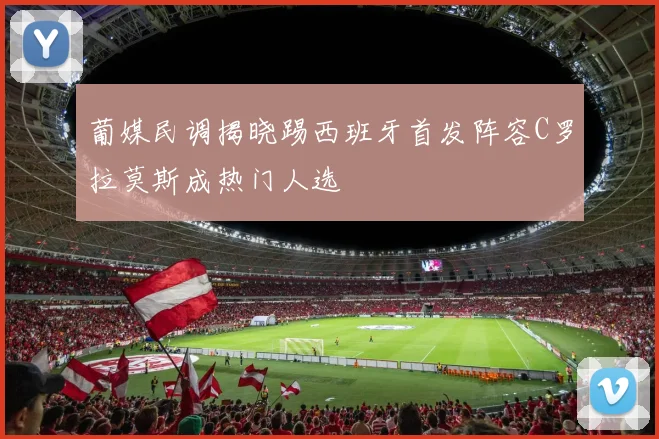 葡媒民调揭晓踢西班牙首发阵容C罗拉莫斯成热门人选