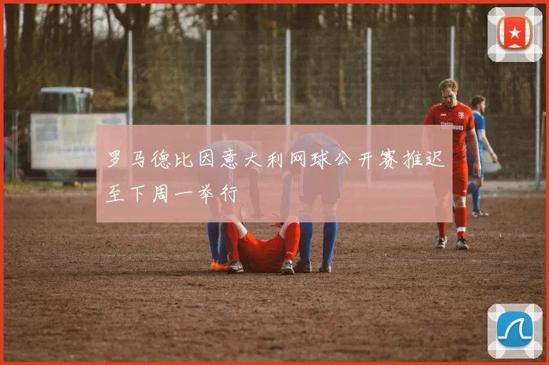 罗马德比因意大利网球公开赛推迟至下周一举行