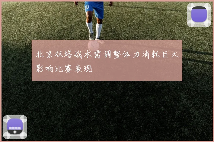 北京双塔战术需调整体力消耗巨大影响比赛表现
