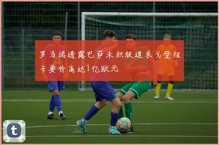 罗马诺透露巴萨未积极追求戈登纽卡要价高达1亿欧元