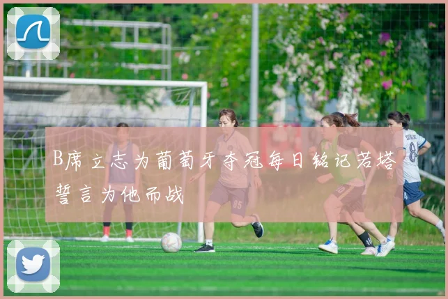 B席立志为葡萄牙夺冠每日铭记若塔誓言为他而战