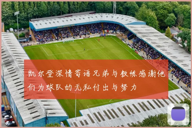 凯尔登深情寄语兄弟与教练感谢他们为球队的无私付出与努力